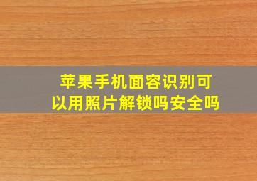 苹果手机面容识别可以用照片解锁吗安全吗