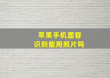 苹果手机面容识别能用照片吗