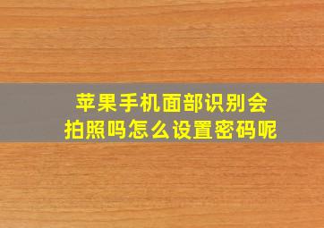 苹果手机面部识别会拍照吗怎么设置密码呢