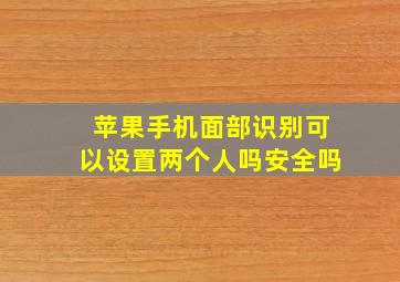 苹果手机面部识别可以设置两个人吗安全吗