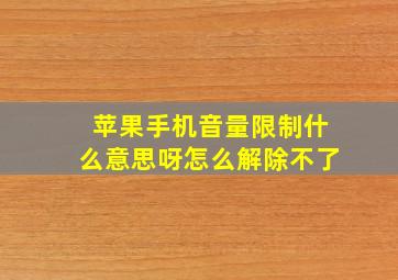 苹果手机音量限制什么意思呀怎么解除不了