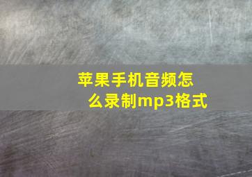 苹果手机音频怎么录制mp3格式