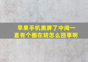 苹果手机黑屏了中间一直有个圈在转怎么回事啊