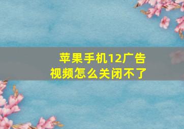 苹果手机12广告视频怎么关闭不了