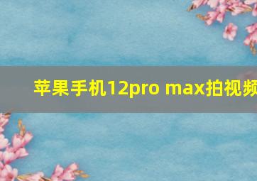 苹果手机12pro max拍视频