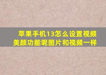 苹果手机13怎么设置视频美颜功能呢图片和视频一样