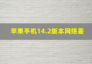 苹果手机14.2版本网络差