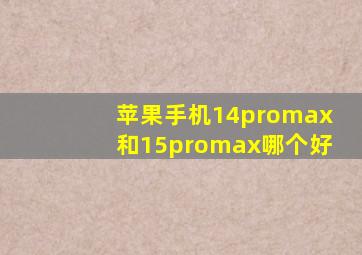 苹果手机14promax和15promax哪个好