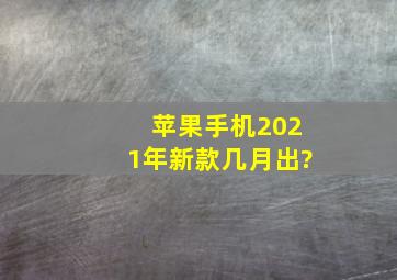 苹果手机2021年新款几月出?