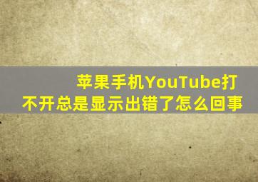 苹果手机YouTube打不开总是显示出错了怎么回事