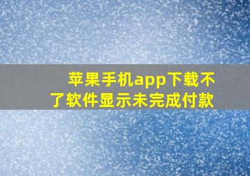 苹果手机app下载不了软件显示未完成付款