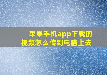 苹果手机app下载的视频怎么传到电脑上去