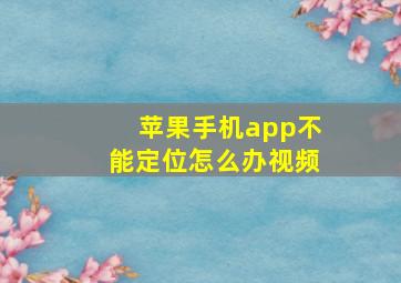 苹果手机app不能定位怎么办视频