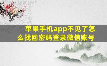 苹果手机app不见了怎么找回密码登录微信账号