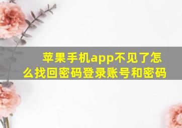 苹果手机app不见了怎么找回密码登录账号和密码