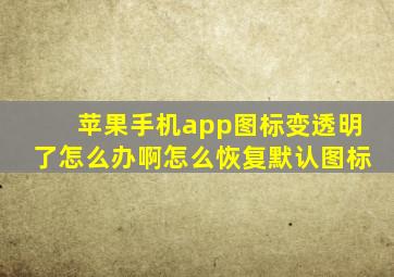 苹果手机app图标变透明了怎么办啊怎么恢复默认图标