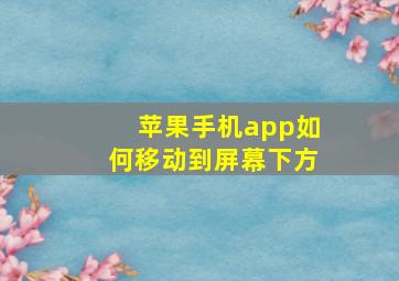 苹果手机app如何移动到屏幕下方