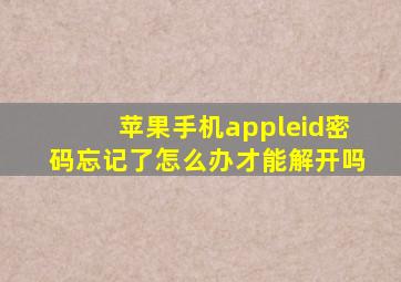 苹果手机appleid密码忘记了怎么办才能解开吗