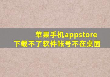 苹果手机appstore下载不了软件帐号不在桌面