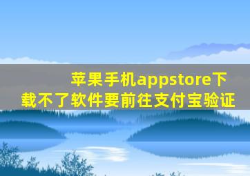 苹果手机appstore下载不了软件要前往支付宝验证