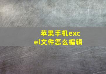 苹果手机excel文件怎么编辑