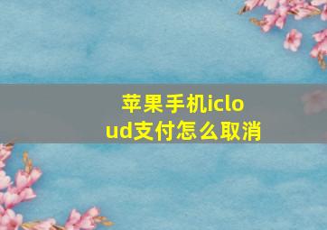 苹果手机icloud支付怎么取消