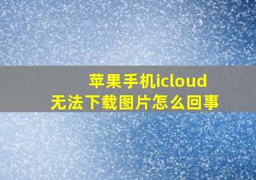 苹果手机icloud无法下载图片怎么回事