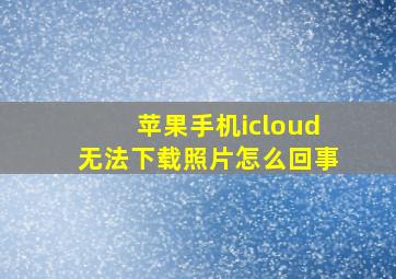 苹果手机icloud无法下载照片怎么回事