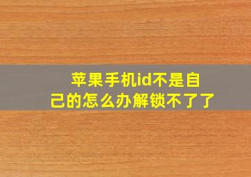 苹果手机id不是自己的怎么办解锁不了了