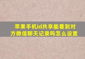 苹果手机id共享能看到对方微信聊天记录吗怎么设置