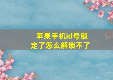 苹果手机id号锁定了怎么解锁不了