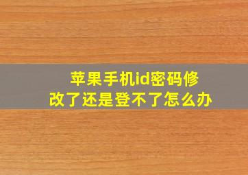 苹果手机id密码修改了还是登不了怎么办