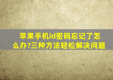 苹果手机id密码忘记了怎么办?三种方法轻松解决问题