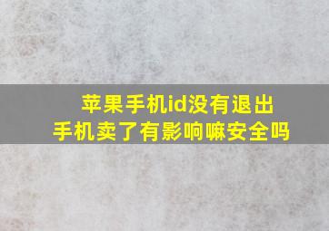 苹果手机id没有退出手机卖了有影响嘛安全吗