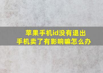 苹果手机id没有退出手机卖了有影响嘛怎么办