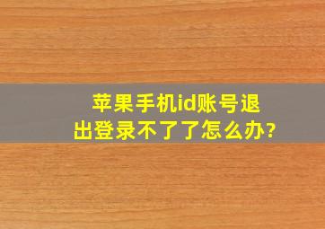 苹果手机id账号退出登录不了了怎么办?