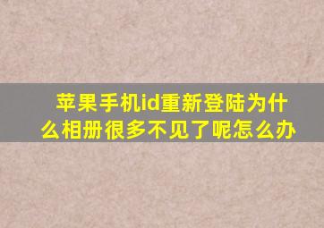 苹果手机id重新登陆为什么相册很多不见了呢怎么办