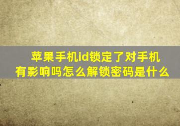 苹果手机id锁定了对手机有影响吗怎么解锁密码是什么