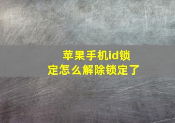 苹果手机id锁定怎么解除锁定了