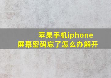 苹果手机iphone屏幕密码忘了怎么办解开