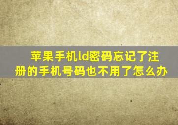 苹果手机ld密码忘记了注册的手机号码也不用了怎么办