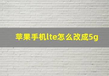 苹果手机lte怎么改成5g