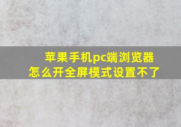 苹果手机pc端浏览器怎么开全屏模式设置不了