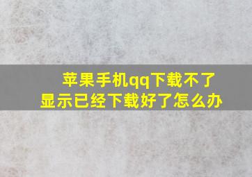 苹果手机qq下载不了显示已经下载好了怎么办