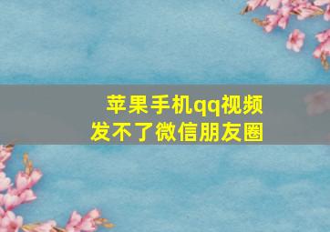 苹果手机qq视频发不了微信朋友圈