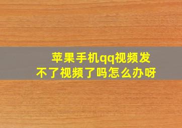 苹果手机qq视频发不了视频了吗怎么办呀