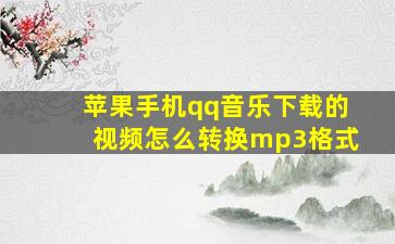 苹果手机qq音乐下载的视频怎么转换mp3格式