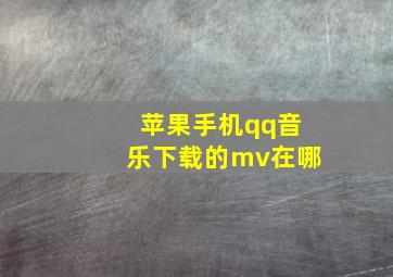 苹果手机qq音乐下载的mv在哪