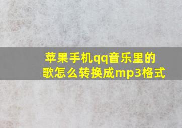 苹果手机qq音乐里的歌怎么转换成mp3格式