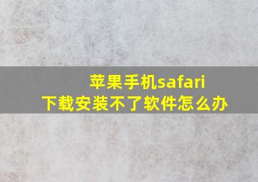 苹果手机safari下载安装不了软件怎么办